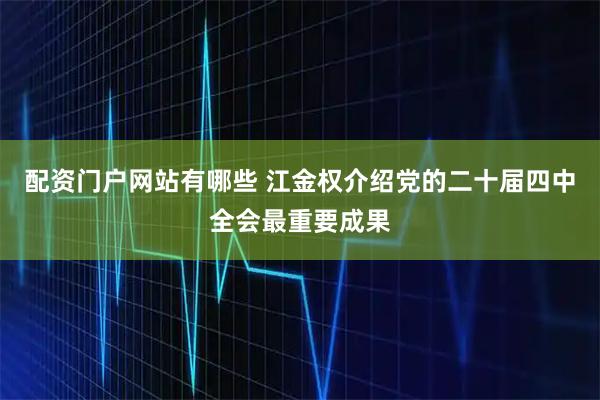 配资门户网站有哪些 江金权介绍党的二十届四中全会最重要成果
