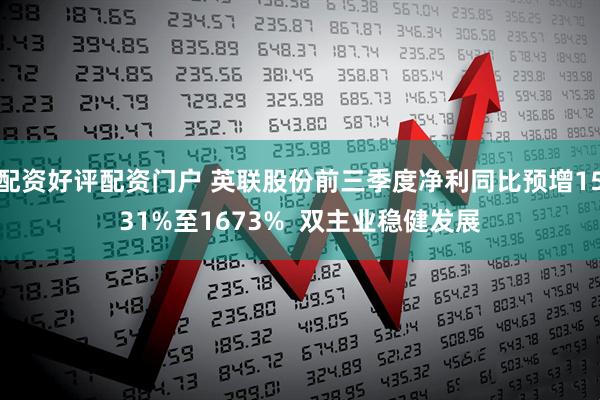 配资好评配资门户 英联股份前三季度净利同比预增1531%至1673%  双主业稳健发展