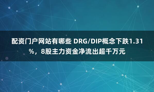 配资门户网站有哪些 DRG/DIP概念下跌1.31%，8股主力资金净流出超千万元