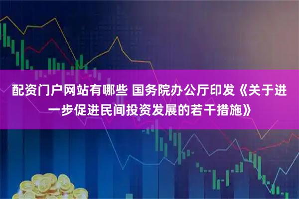 配资门户网站有哪些 国务院办公厅印发《关于进一步促进民间投资发展的若干措施》