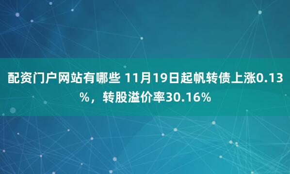 配资门户网站有哪些 11月19日起帆转债上涨0.13%,转股溢价率30.16%