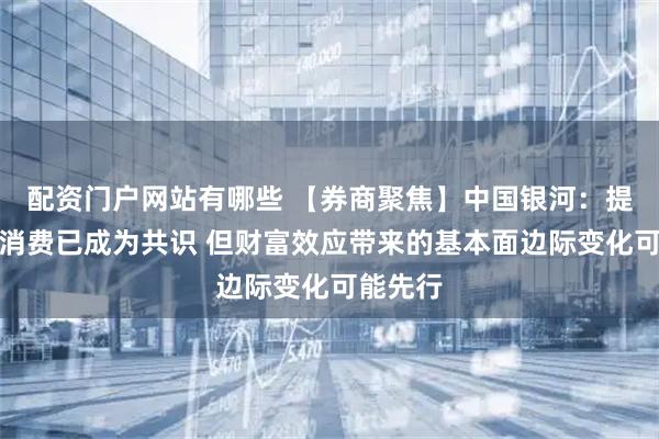配资门户网站有哪些 【券商聚焦】中国银河：提振服务消费已成为共识 但财富效应带来的基本面边际变化可能先行