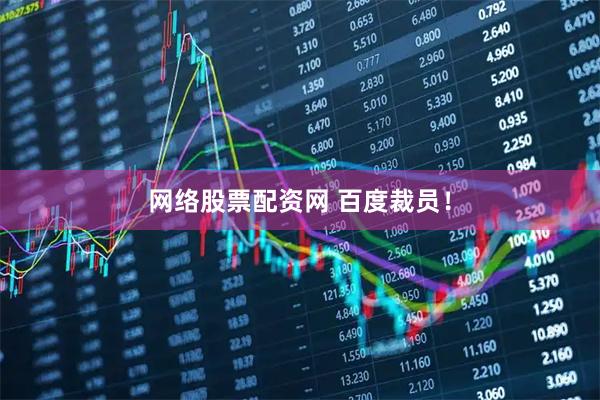 网络股票配资网 百度裁员!