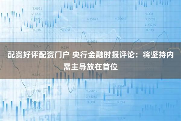 配资好评配资门户 央行金融时报评论：将坚持内需主导放在首位
