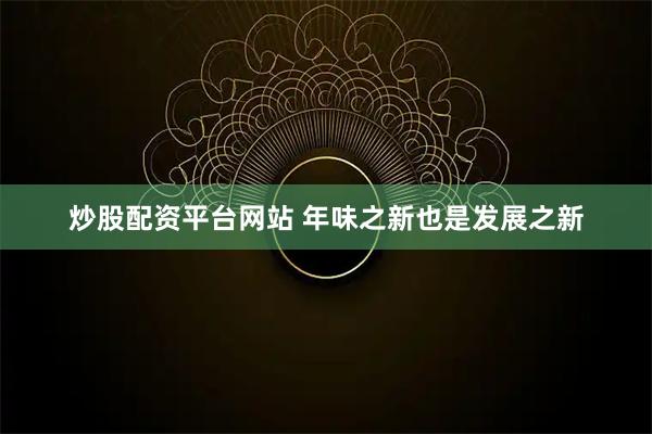 炒股配资平台网站 年味之新也是发展之新